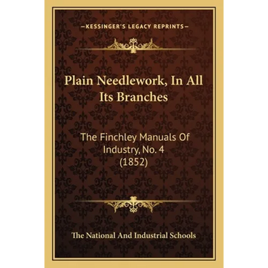 Plain Needlework, In All Its Branches: The Finchley Manuals Of Industry, No. 4 (1852)