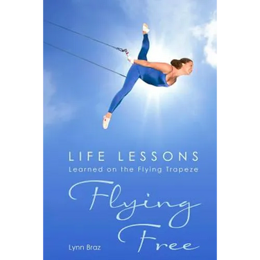 Flying Free: Life Lessons Learned on the Flying Trapeze