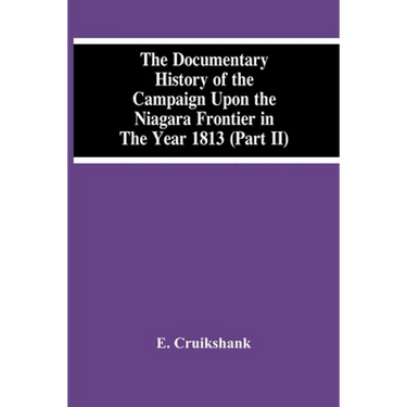 The Documentary History Of The Campaign Upon The Niagara Frontier In The Year 1813 (Part Ii)