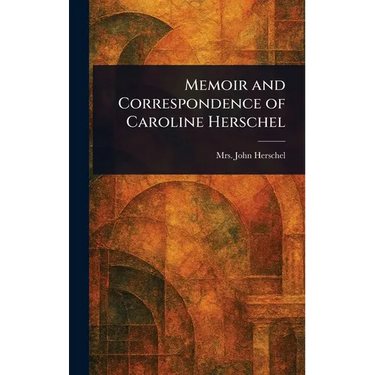 Memoir and Correspondence of Caroline Herschel