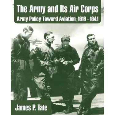 The Army and Its Air Corps: Army Policy Toward Aviation, 1919 - 1941