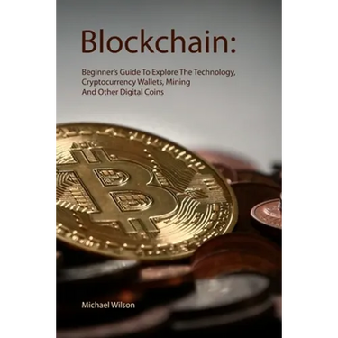 Blockchain: Beginner's Guide To Explore The Technology, Cryptocurrency Wallets, Mining And Other Digital Coins