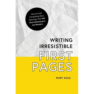 Writing Irresistible First Pages: How to Craft Compelling Story Openings That Hook Gatekeepers and Readers