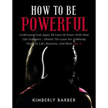 How to be Powerful: Understand And Apply 48 Laws Of Power With Real Life Examples Details The Laws For Attaining Power In Life, Business,