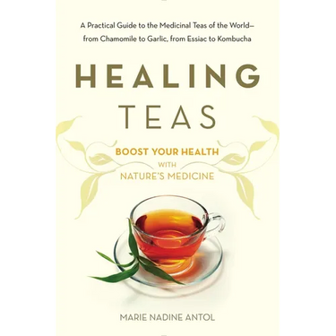 Healing Teas: A Practical Guide to the Medicinal Teas of the World -- from Chamomile to Garlic, from Essiac to Kombucha