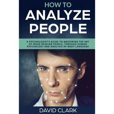 How to Analyze People: A Psychologist's Guide to Mastering the Art of Speed Reading People, Through Human Psychology & Analysis of Body Language