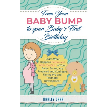 From Your Baby Bump To Your Baby´s First Birthday: Learn What Happens Before and After the Birth of Your Baby - So You Are Prepared and Confident Duri