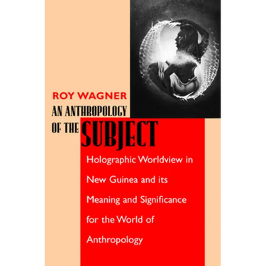 An Anthropology of the Subject: Holographic Worldview in New Guinea and Its Meaning and Significance for the World of Anthropology