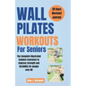 Wall Pilates Workouts For Seniors: The Complete illustrated balance exercises to improve strength and flexibility for People over 60