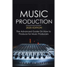 Music Production, 2020 Edition: The Advanced Guide On How to Produce for Music Producers