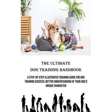 The Ultimate Dog Training Handbook: A Step-by-step Illustrated Training Guide for Dog Training Success: Better Understanding of Your Dog's Unique Char