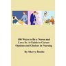 100 Ways To Be A Nurse and Love It: (A Guide to Career Options and Choices in Nursing)