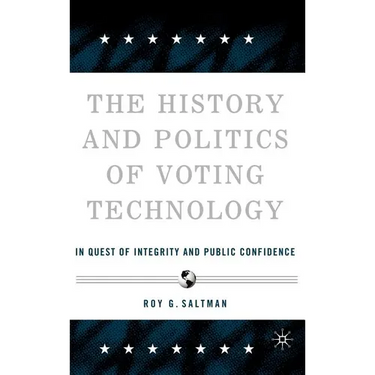 The History and Politics of Voting Technology: In Quest of Integrity and Public Confidence