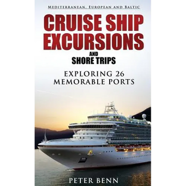 Mediterranean, European and Baltic CRUISE SHIP EXCURSIONS and SHORE TRIPS: Exploring 26 Memorable Ports