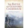 The Battle of Guilford Courthouse: A Most Desperate Engagement