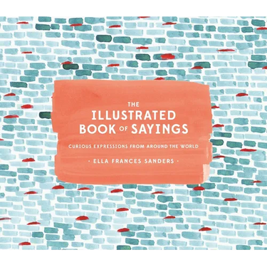 The Illustrated Book of Sayings: Curious Expressions from Around the World