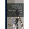 A Treatise Upon Some of the General Principles of the Law