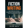 Fiction Writing: How To Write Your First Best Selling Novel; A Step By Step Beginner's Guide To Narrative Writer's Craft