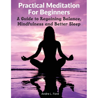 Practical Meditation For Beginners: A Guide to Regaining Balance, Mindfulness and Better Sleep