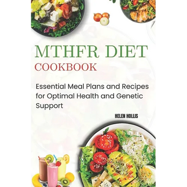Mthfr Diet Cookbook: Essential Meal Plans and Recipes for Optimal Health and Genetic Support