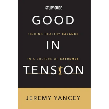 Good in Tension Study Guide: Finding Healthy Balance in a Culture of Extremes