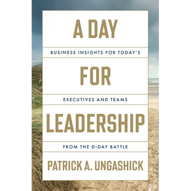 A Day for Leadership: Business Insights for Today's Executives and Teams from the D-Day Battle