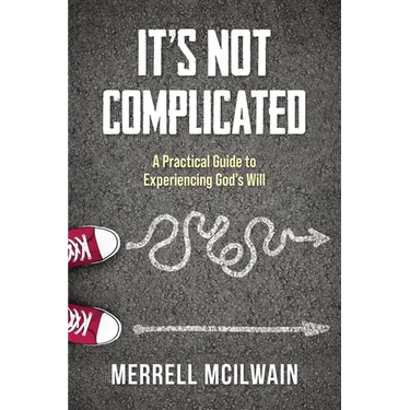 It's Not Complicated: A Practical Guide to Experiencing God's Will