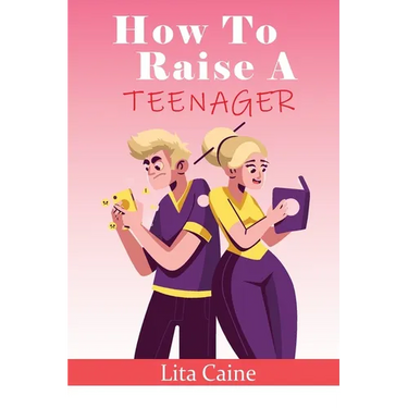 How to Raise a Teenager: Navigating the Crazy and Confusing Adolescent Years As a Parent