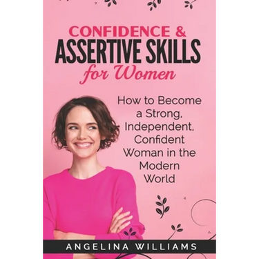 Confidence & Assertive Skills for Women: How to become a Strong, Independent, Confident Woman in the Modern World