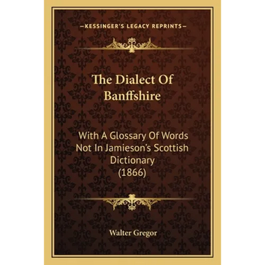 The Dialect Of Banffshire: With A Glossary Of Words Not In Jamieson's Scottish Dictionary (1866)