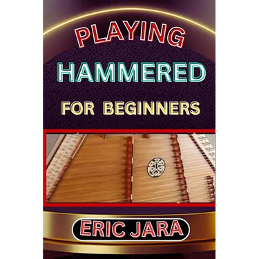 Playing Hammered Dulcimer for Beginners: Complete Procedural Melody Guide To Understand, Learn And Master How To Play Hammered Like A Pro Even With No