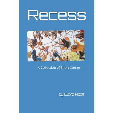 Recess: A Collection of Short Stories Written by Clord Adolf