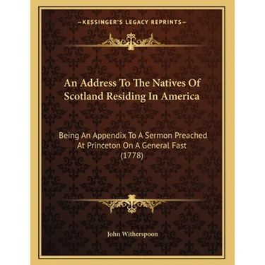 An Address To The Natives Of Scotland Residing In America: Being An Appendix To A Sermon Preached At Princeton On A General Fast (1778)