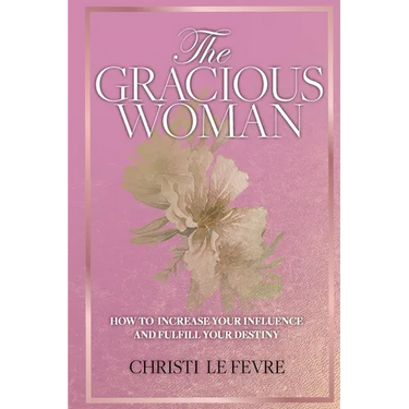 The Gracious Woman: How to Increase Your Influence and Fulfill Your Destiny