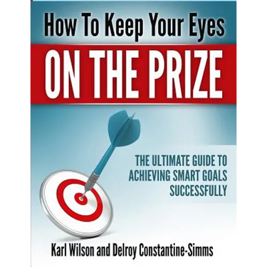 How to Keep Your Eyes on the Prize: The Ultimate Guide To Achieving Smart Goals Successfully