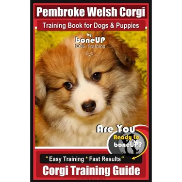 Pembroke Welsh Corgi Training Book for Dogs and Puppies by Bone Up Dog Training: Are You Ready to Bone Up? Easy Training * Fast Results Corgi Training