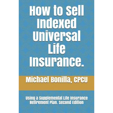 How to Sell Indexed Universal Life Insurance.: Using a Supplemental Life Insurance Retirement Plan. Second Edition