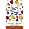 How Not to Age: The Scientific Approach to Getting Healthier as You Get Older