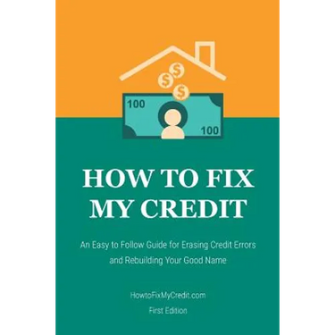 How to Fix My Credit: An Easy to Follow Guide for Erasing Credit Errors and Rebuilding Your Good Name