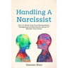 Handling A Narcissist: How To Break Free From Manipulation, Gaslighting and Narcissistic Abuse