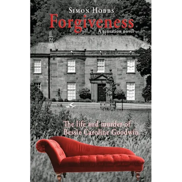 Forgiveness - a sensation novel: The life and murder of Elizabeth Caroline Goodwin