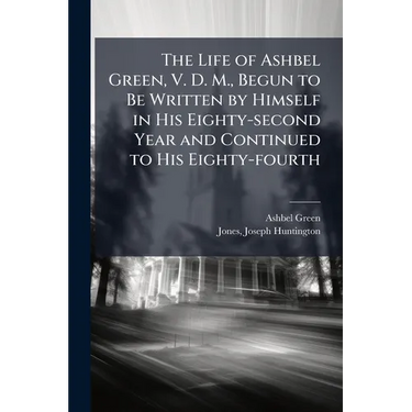 The Life of Ashbel Green, V. D. M., Begun to Be Written by Himself in His Eighty-second Year and Continued to His Eighty-fourth