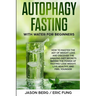 Autophagy Fasting With Water for Beginners: How to Master the Art of Weight Loss and Discover the Amazing Diet Secrets Behind the Power of Fasting! Lo