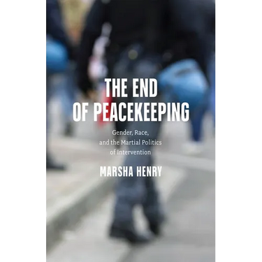 The End of Peacekeeping: Gender, Race, and the Martial Politics of Intervention