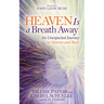 Heaven Is a Breath Away: An Unexpected Journey to Heaven and Back