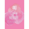 And She Never Gave Up: A Notebook for the Girl Who is Just Not Going to Quit in Pursuit of Her Dreams