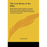 The Lost Books of the Bible: Being all the Gospels, Epistles, and other Pieces Now Extant Attributed in the First Four Centuries of Jesus Christ, His