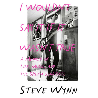 I Wouldn't Say It If It Wasn't True: A Memoir of Life, Music, and the Dream Syndicate