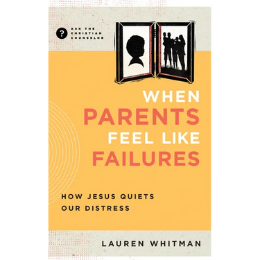 When Parents Feel Like Failures: How Jesus Quiets Our Distress