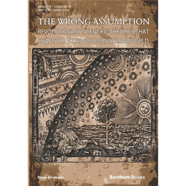 The Wrong Assumption: Revolutionary Scientific Theories That Shape the Elusive Supernatural World